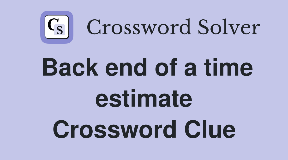 Back end of a time estimate Crossword Clue