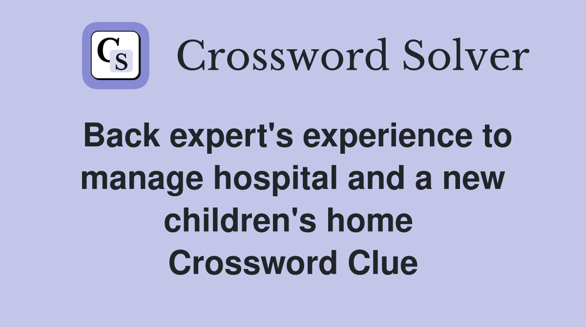 Back expert's experience to manage hospital and a new children's home  Crossword Clue
