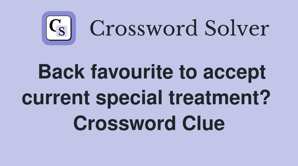 Back favourite to accept current special treatment?  Crossword Clue