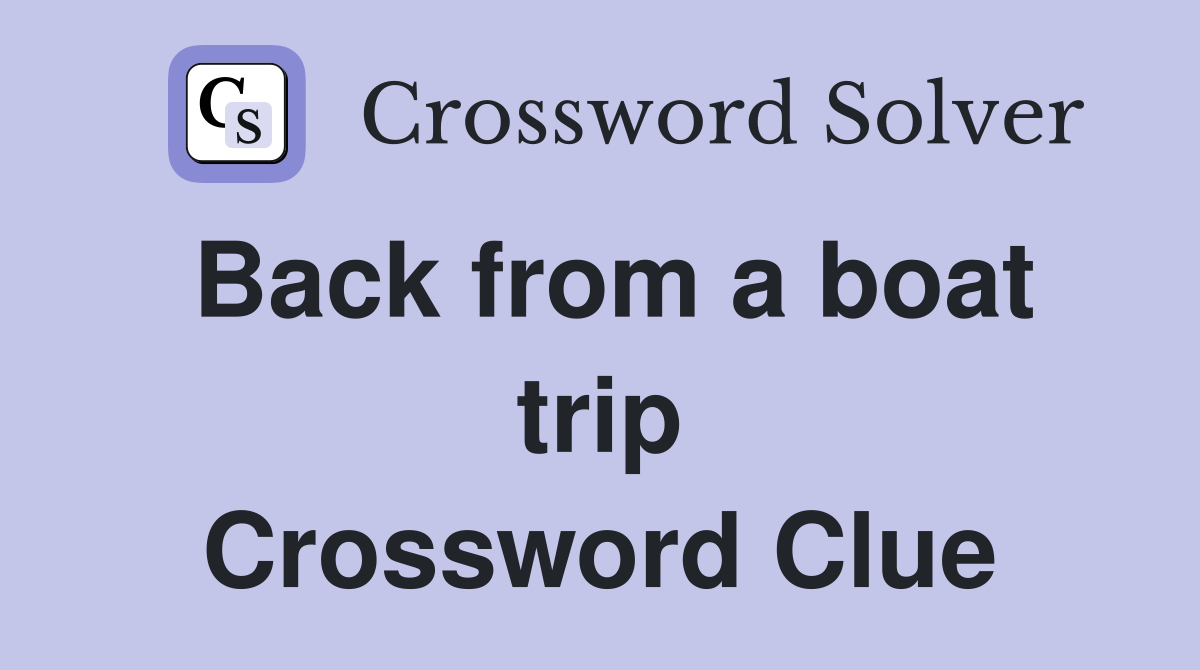 Back from a boat trip Crossword Clue