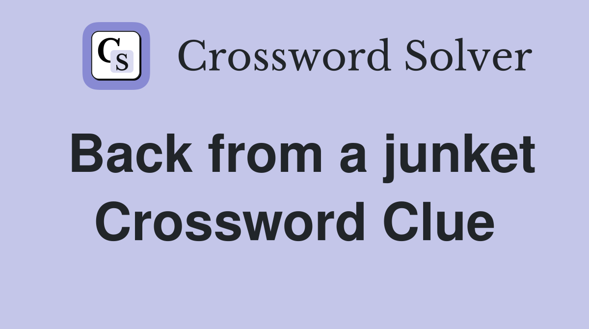 Back from a junket Crossword Clue