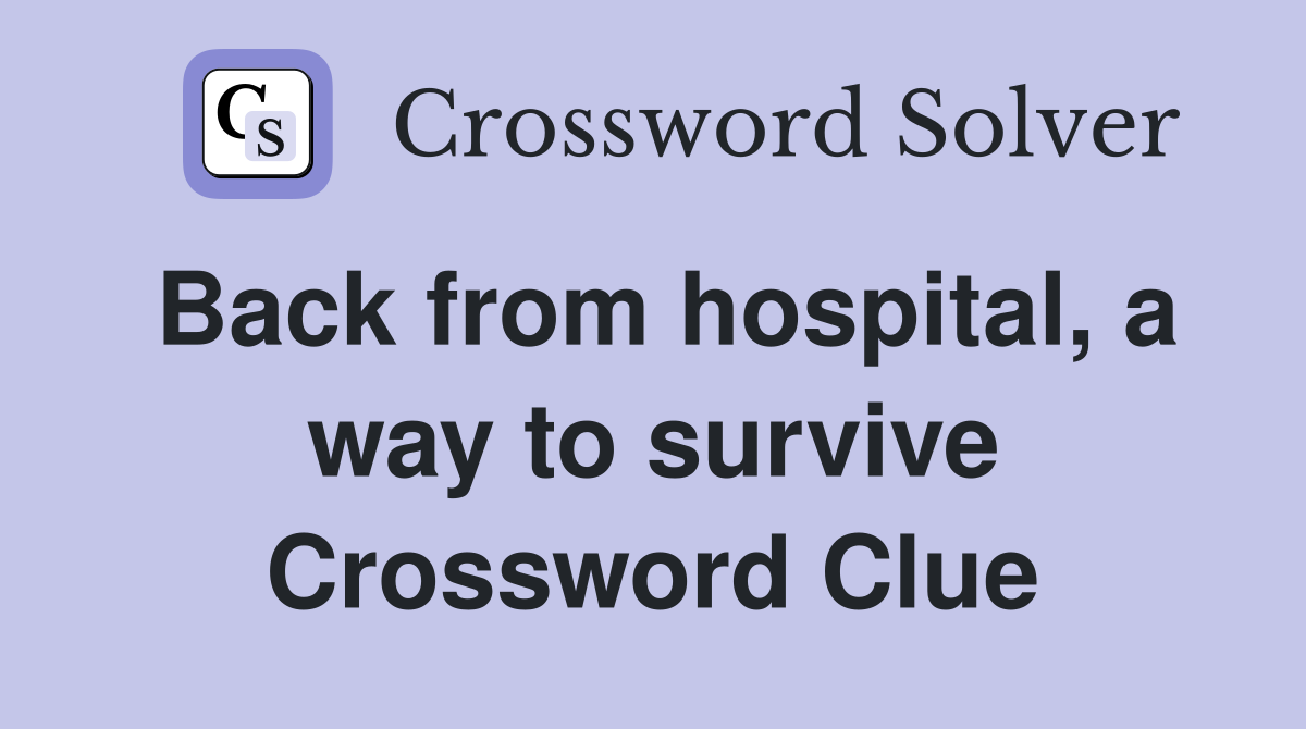 Back from hospital, a way to survive Crossword Clue