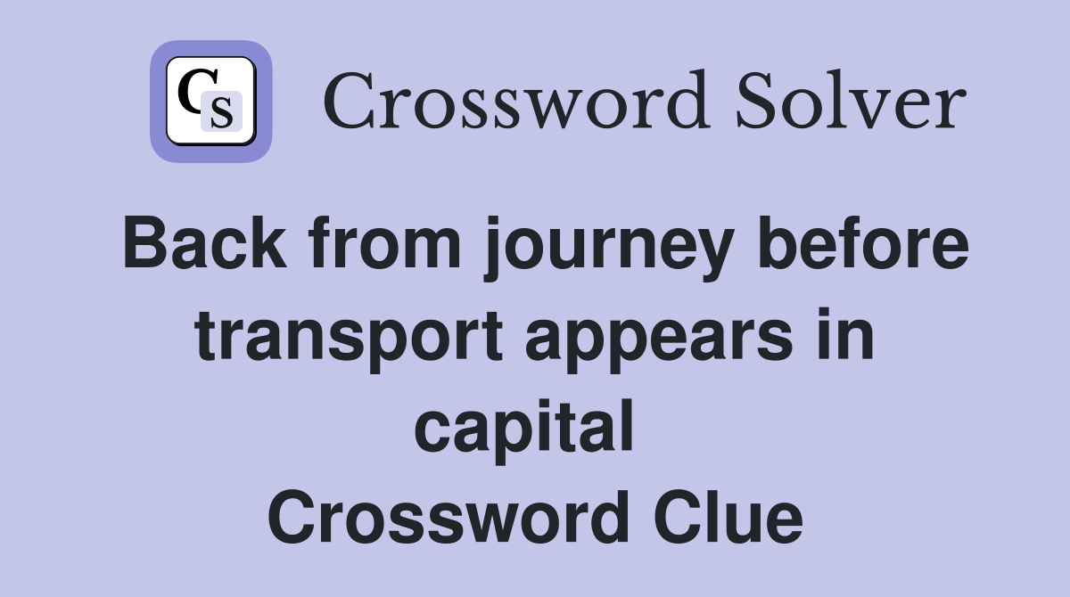 Back from journey before transport appears in capital  Crossword Clue