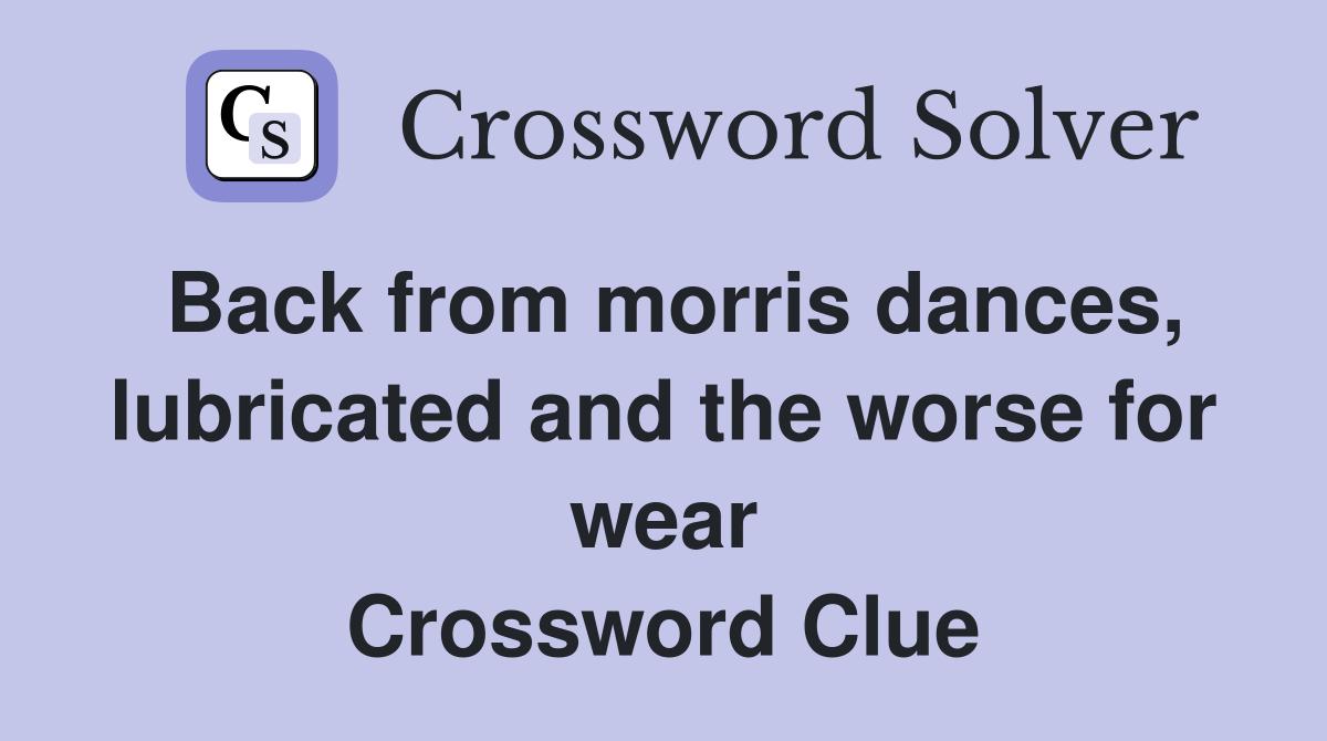 Back from morris dances, lubric­ated and the worse for wear Crossword Clue