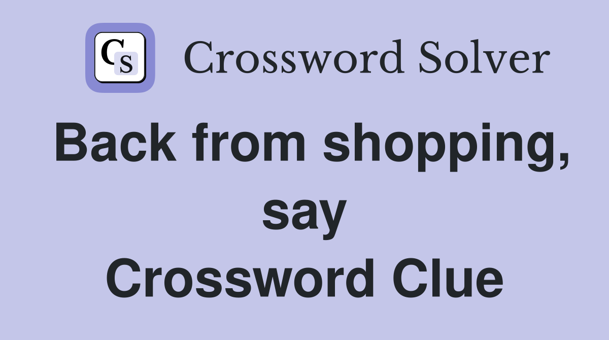 Back from shopping, say Crossword Clue