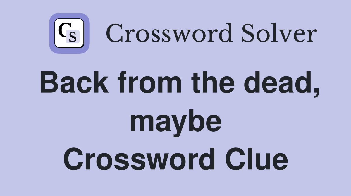 Back from the dead, maybe Crossword Clue
