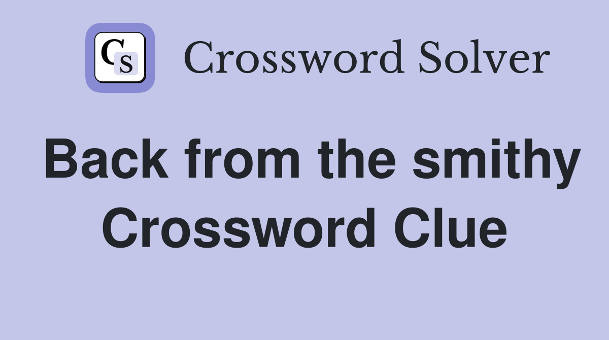 Back from the smithy Crossword Clue