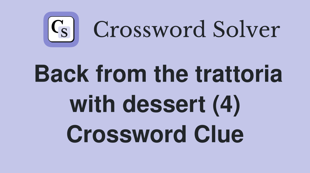 Back from the trattoria with dessert (4) Crossword Clue
