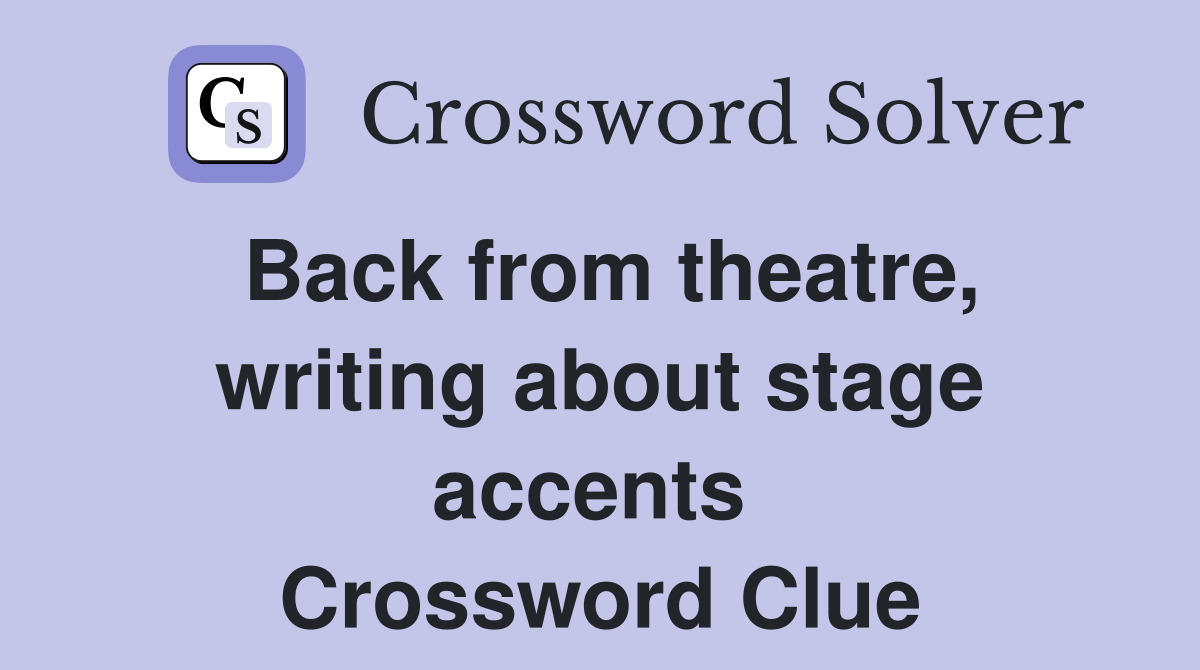 Back from theatre, writing about stage accents  Crossword Clue