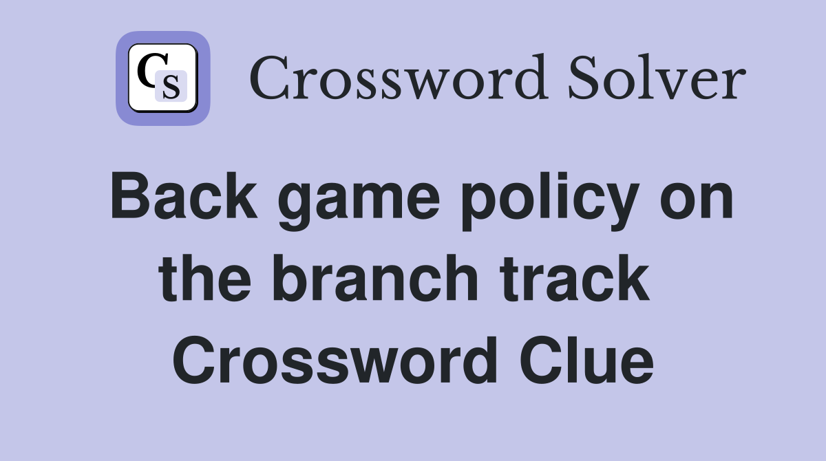 Back game policy on the branch track  Crossword Clue