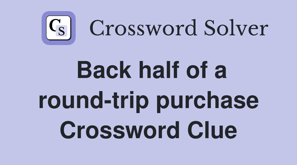 Back half of a round-trip purchase Crossword Clue