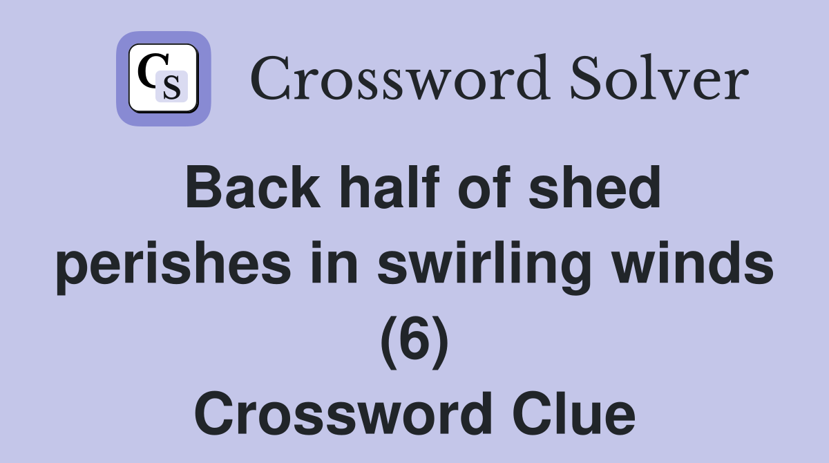 Back half of shed perishes in swirling winds (6) Crossword Clue