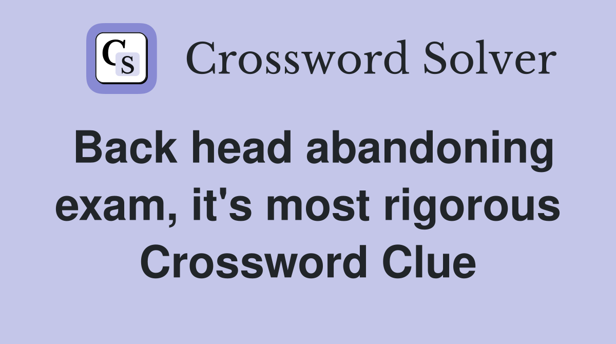 Back head abandoning exam, it's most rigorous Crossword Clue