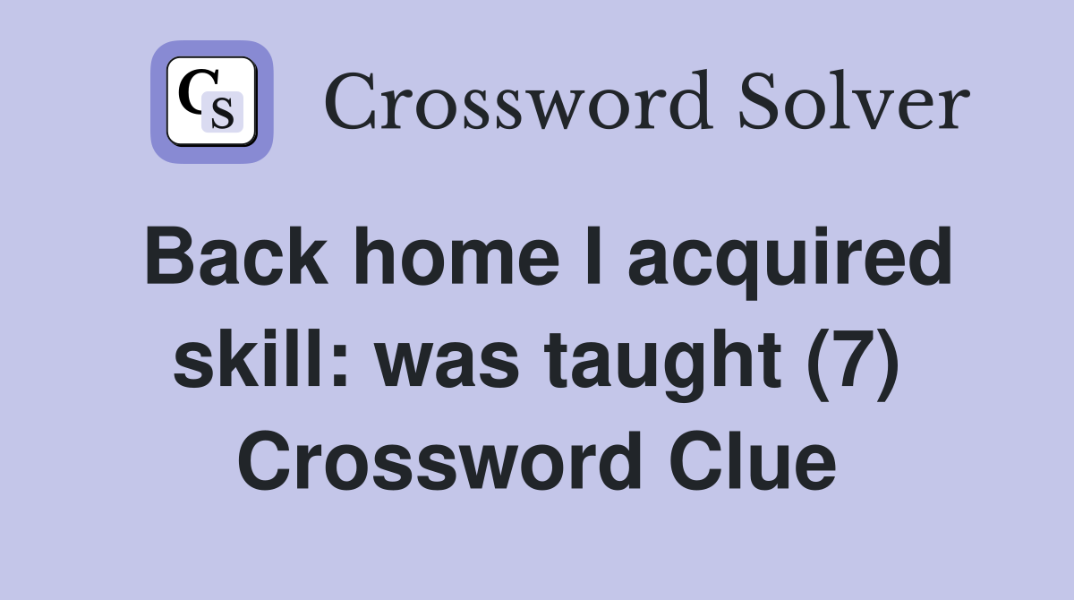 Back home I acquired skill: was taught (7) Crossword Clue