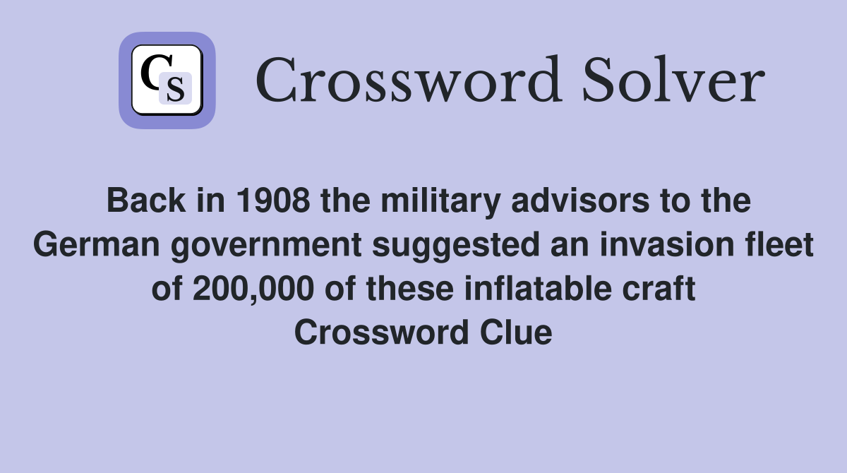 Back in 1908 the military advisors to the German government suggested an invasion fleet of 200,000 of these inflatable craft Crossword Clue