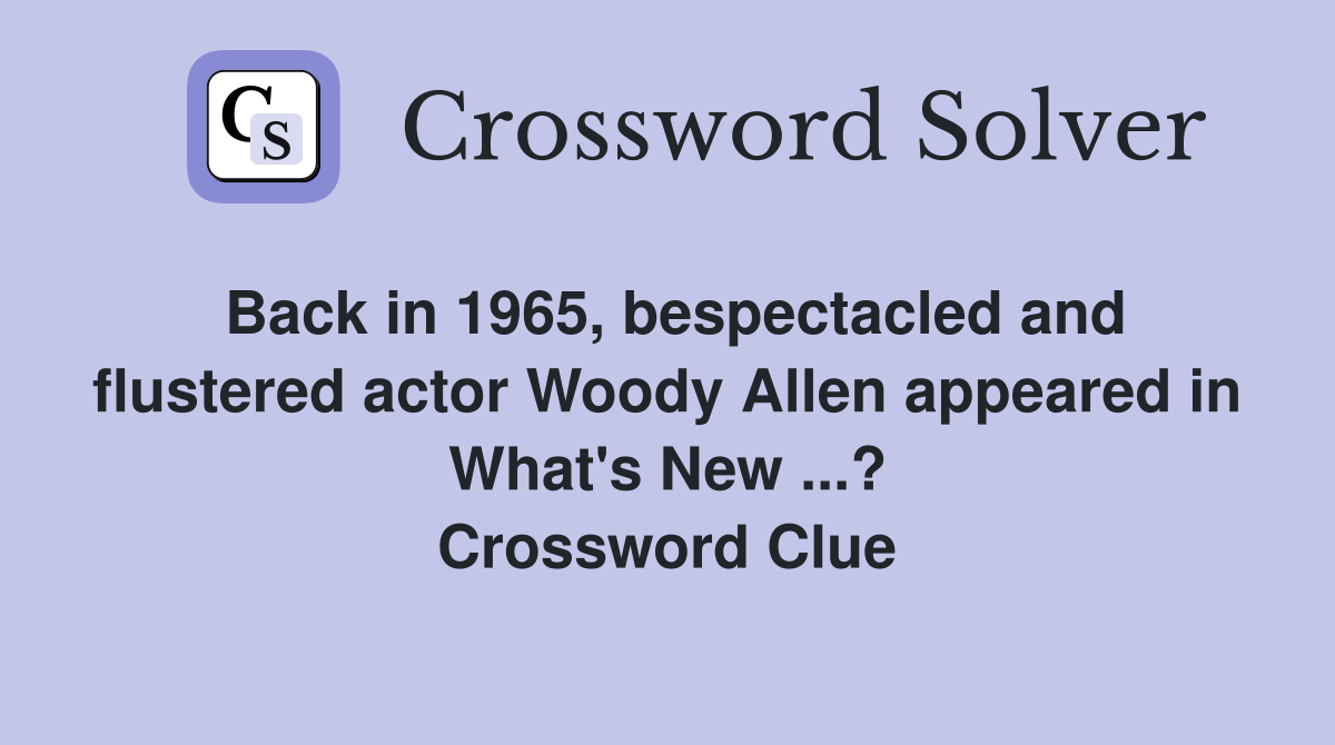 Back in 1965, bespectacled and flustered actor Woody Allen appeared in What's New ...? Crossword Clue