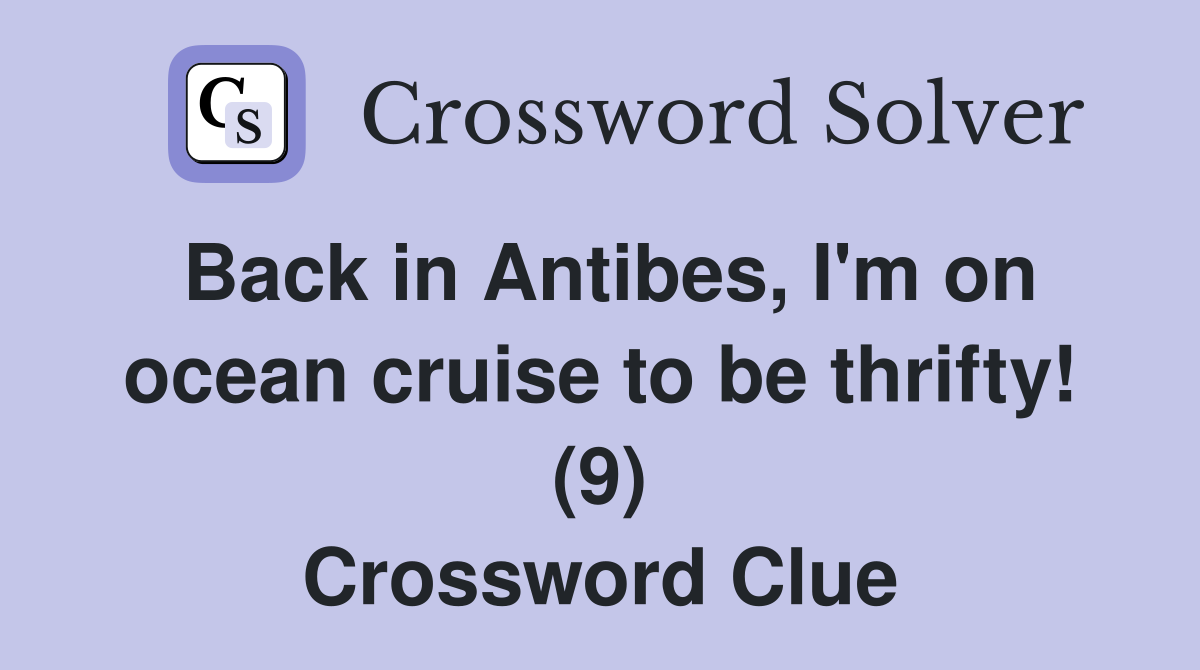 Back in Antibes, I'm on ocean cruise to be thrifty! (9) Crossword Clue
