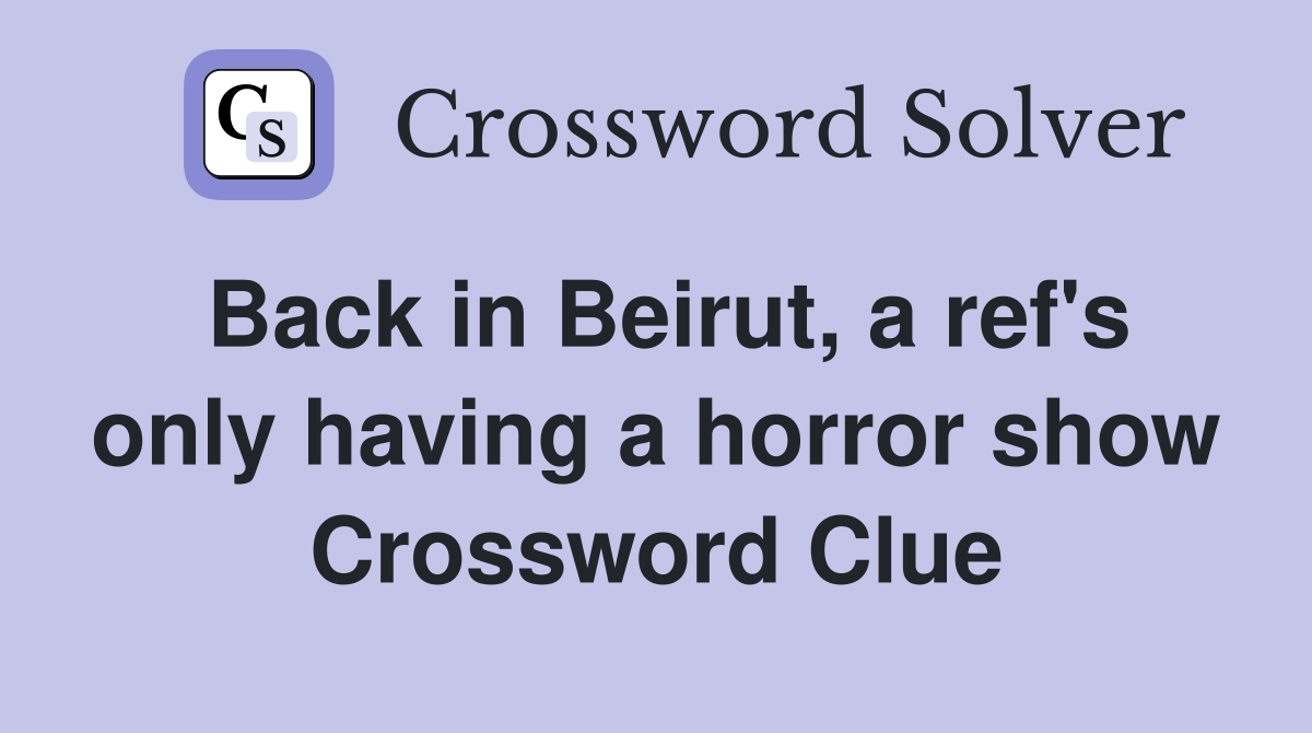 Back in Beirut, a ref's only having a horror show Crossword Clue
