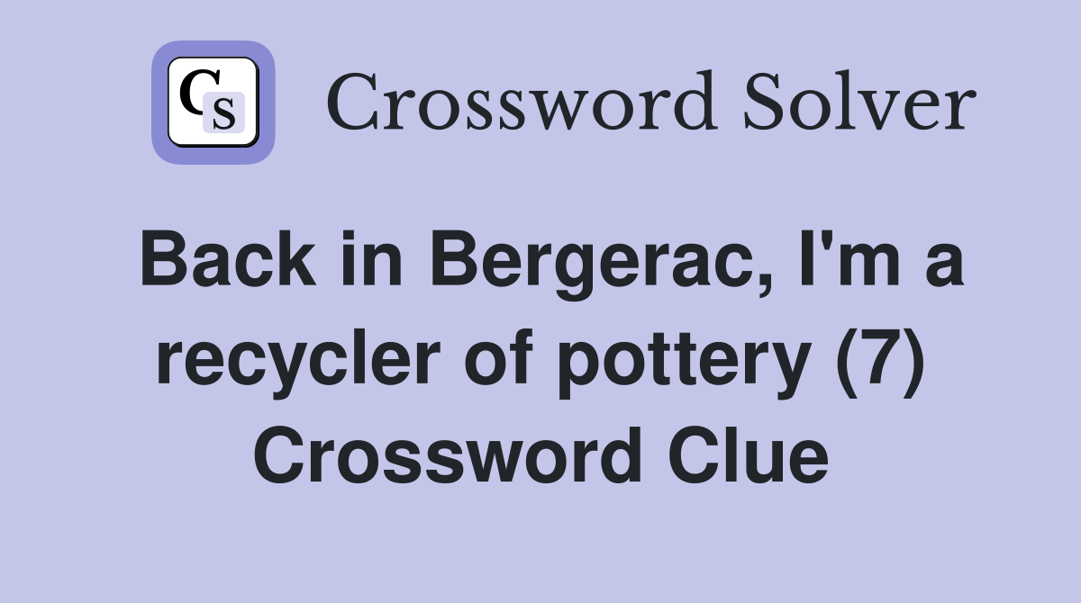 Back in Bergerac, I'm a recycler of pottery (7) Crossword Clue