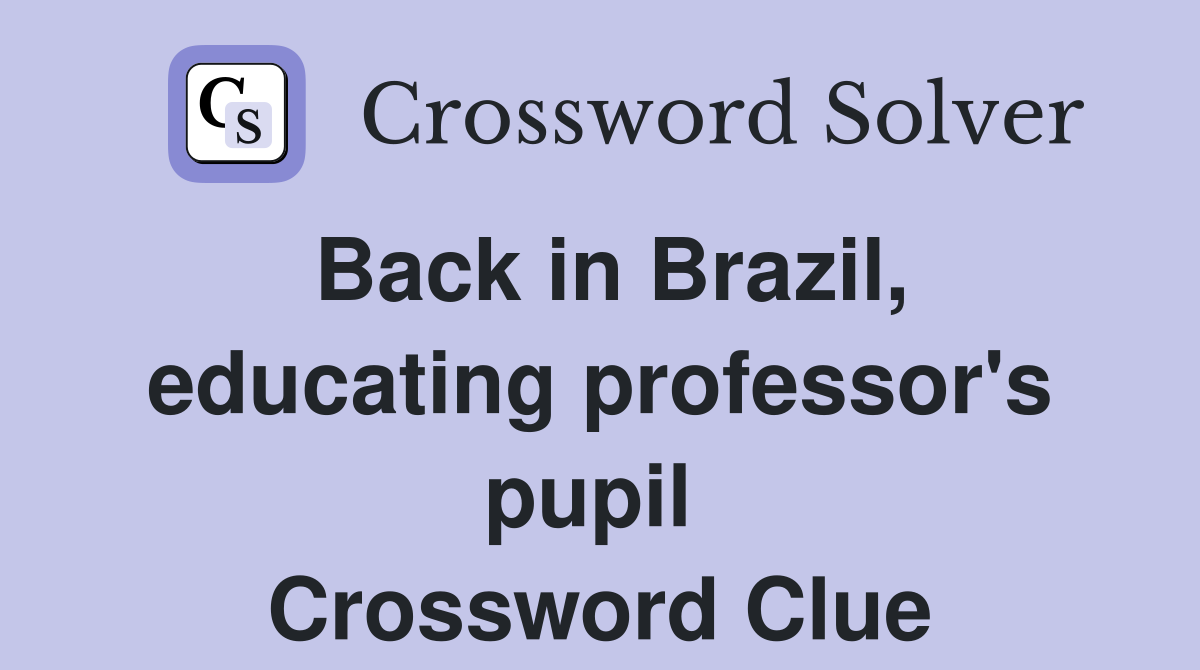 Back in Brazil, educating professor's pupil  Crossword Clue