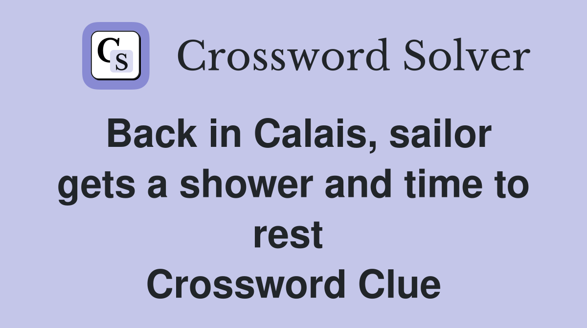 Back in Calais, sailor gets a shower and time to rest  Crossword Clue
