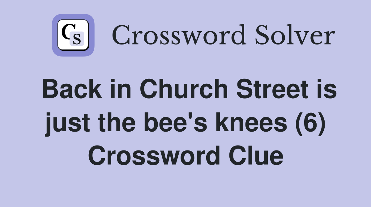 Back in Church Street is just the bee's knees (6) Crossword Clue