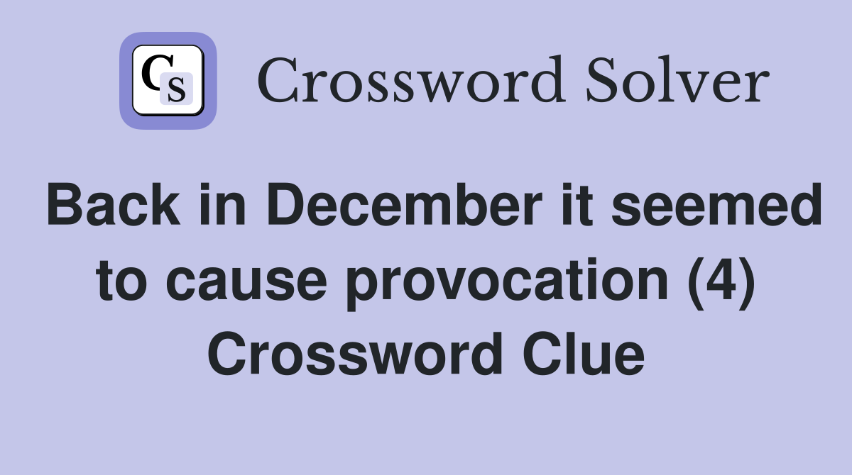 Back in December it seemed to cause provocation (4) Crossword Clue