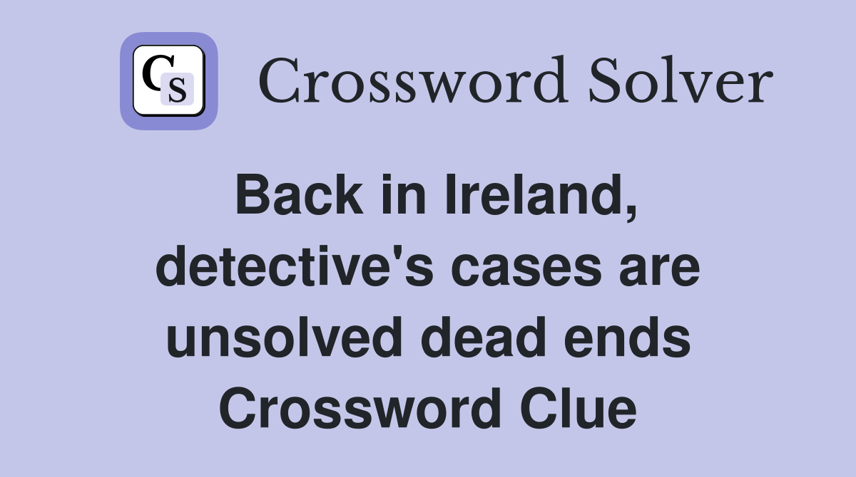 Back in Ireland, detective's cases are unsolved dead ends Crossword Clue