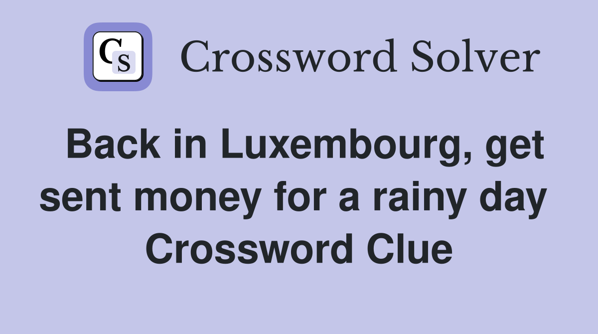Back in Luxembourg, get sent money for a rainy day  Crossword Clue