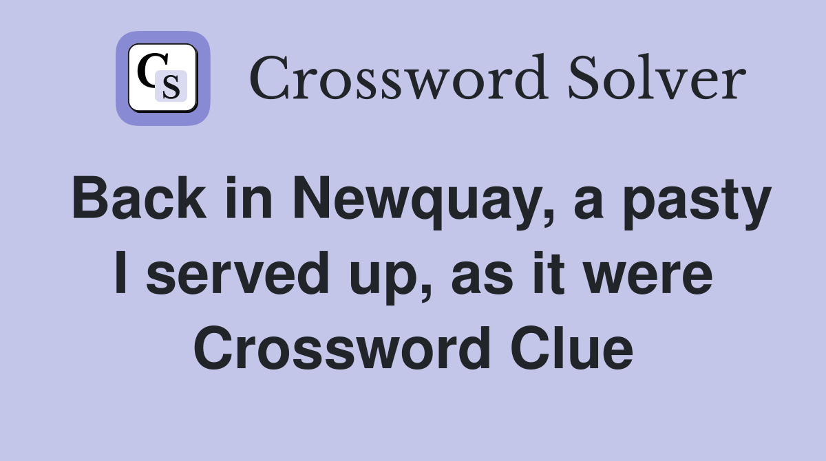 Back in Newquay, a pasty I served up, as it were Crossword Clue