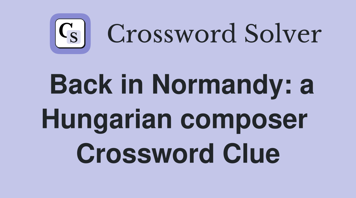 Back in Normandy: a Hungarian composer  Crossword Clue