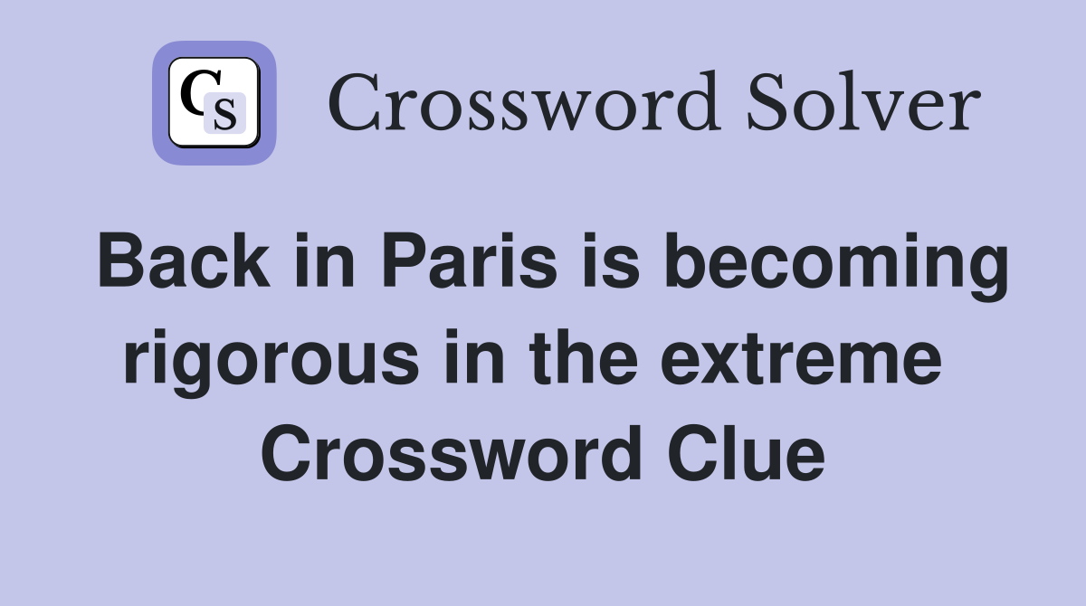 Back in Paris is becoming rigorous in the extreme  Crossword Clue