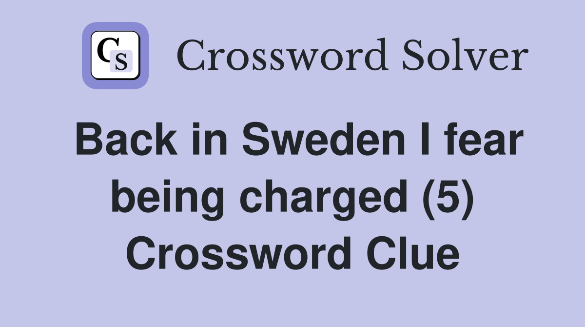 Back in Sweden I fear being charged (5) Crossword Clue