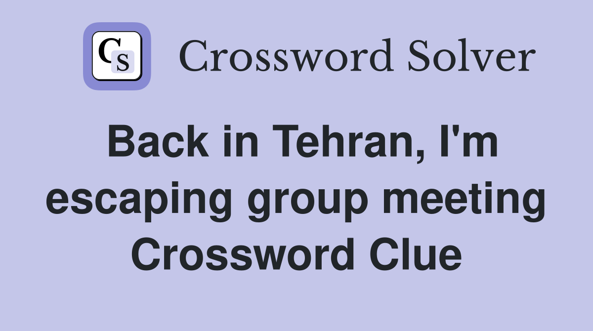 Back in Tehran, I'm escaping group meeting Crossword Clue