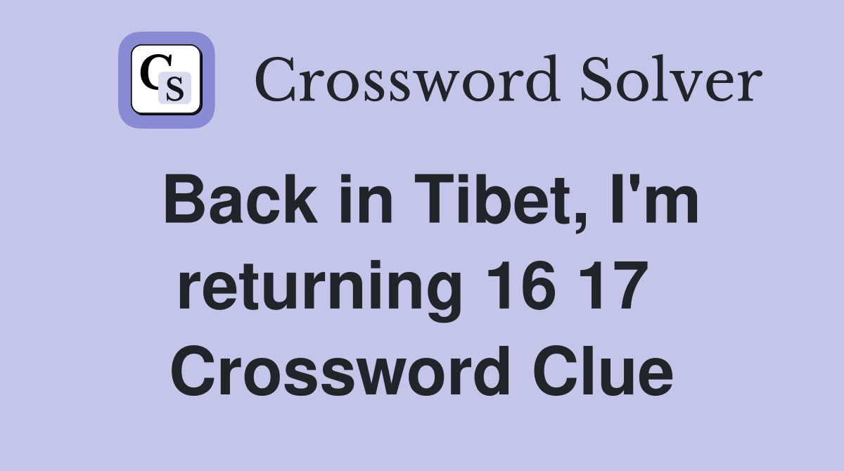Back in Tibet, I'm returning 16 17  Crossword Clue
