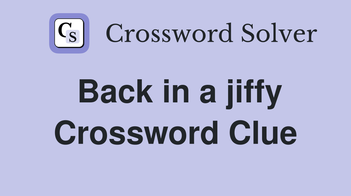 Back in a jiffy Crossword Clue