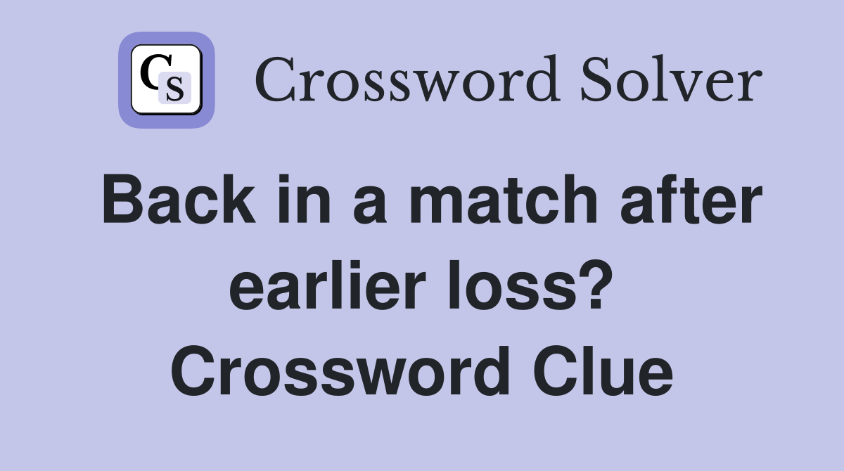 Back in a match after earlier loss? Crossword Clue
