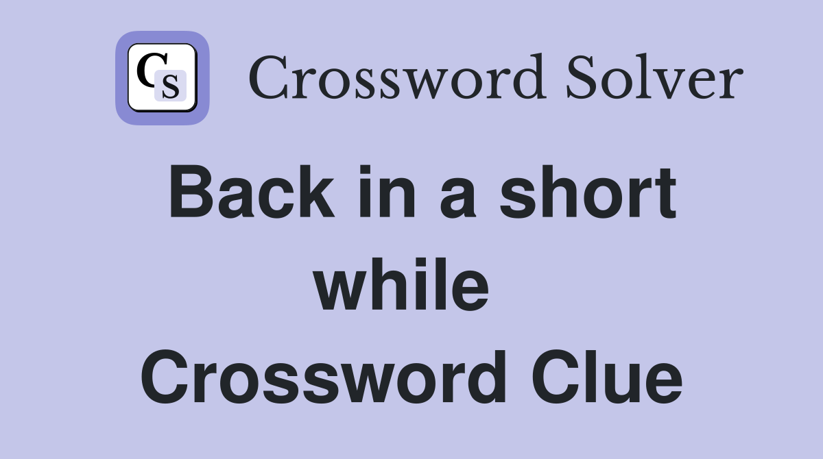 Back in a short while  Crossword Clue