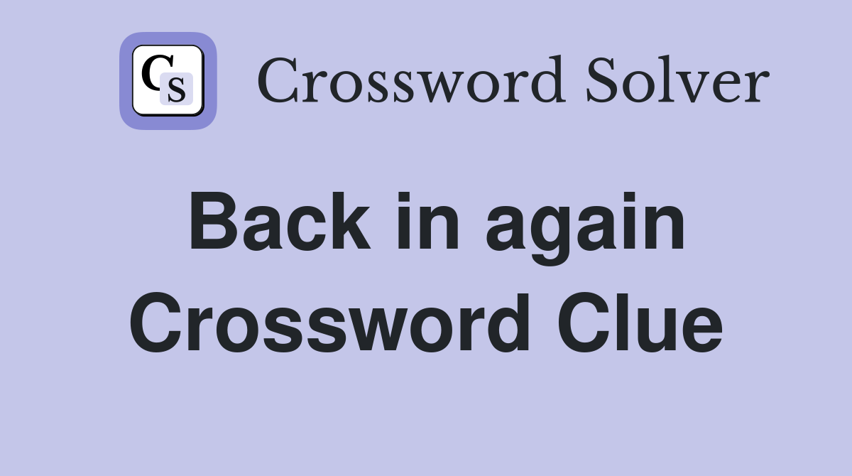 Back in again Crossword Clue