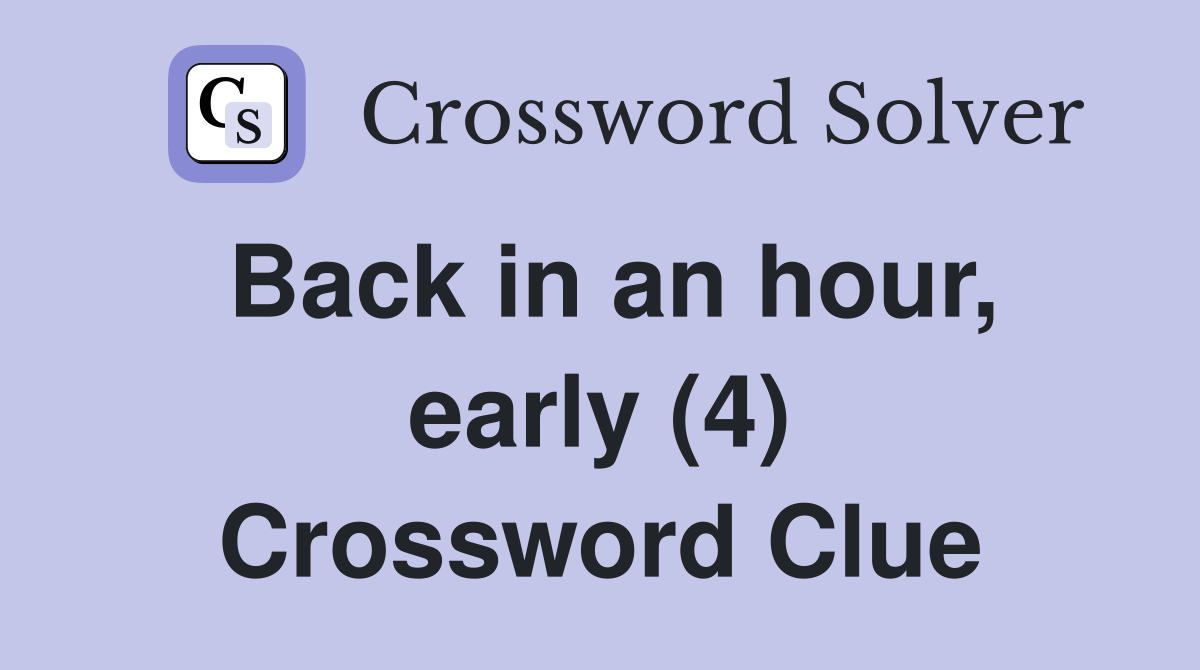 Back in an hour, early (4) Crossword Clue