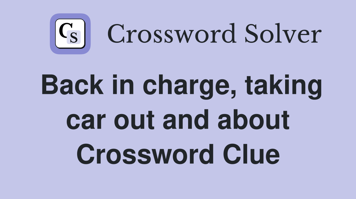 Back in charge, taking car out and about Crossword Clue