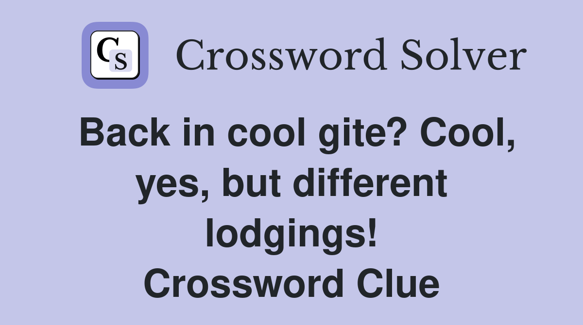 Back in cool gite? Cool, yes, but different lodgings! Crossword Clue