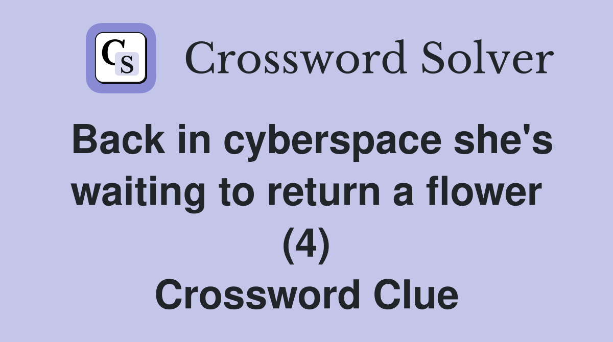 Back in cyberspace she's waiting to return a flower (4) Crossword Clue