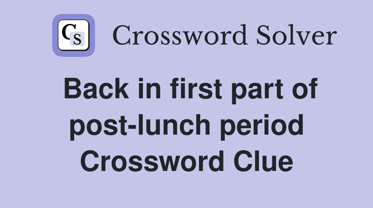 Back in first part of post-lunch period Crossword Clue