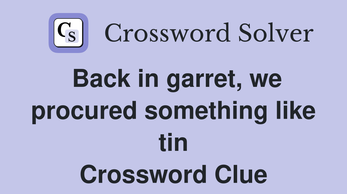 Back in garret, we procured something like tin Crossword Clue