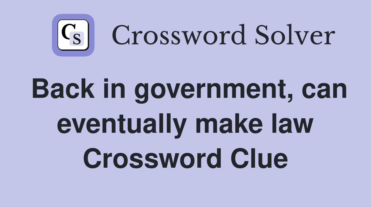 Back in government, can eventually make law Crossword Clue