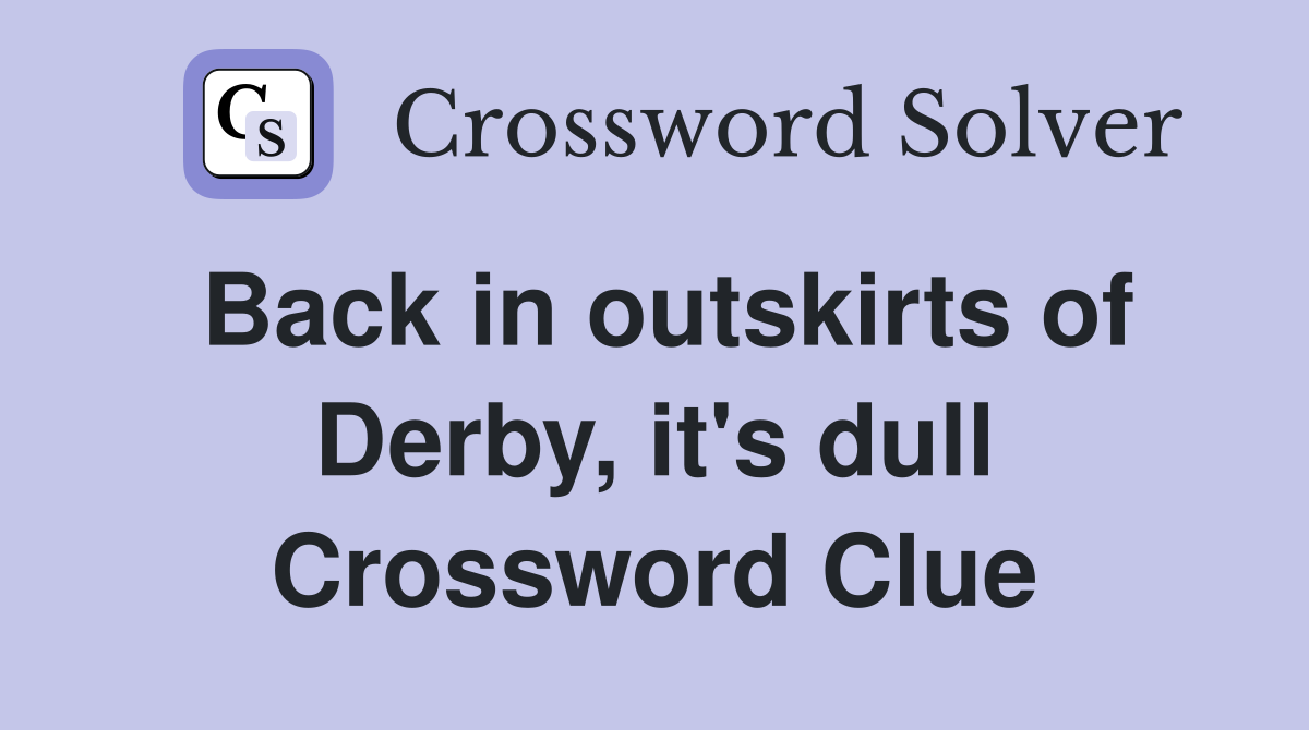 Back in outskirts of Derby, it's dull Crossword Clue