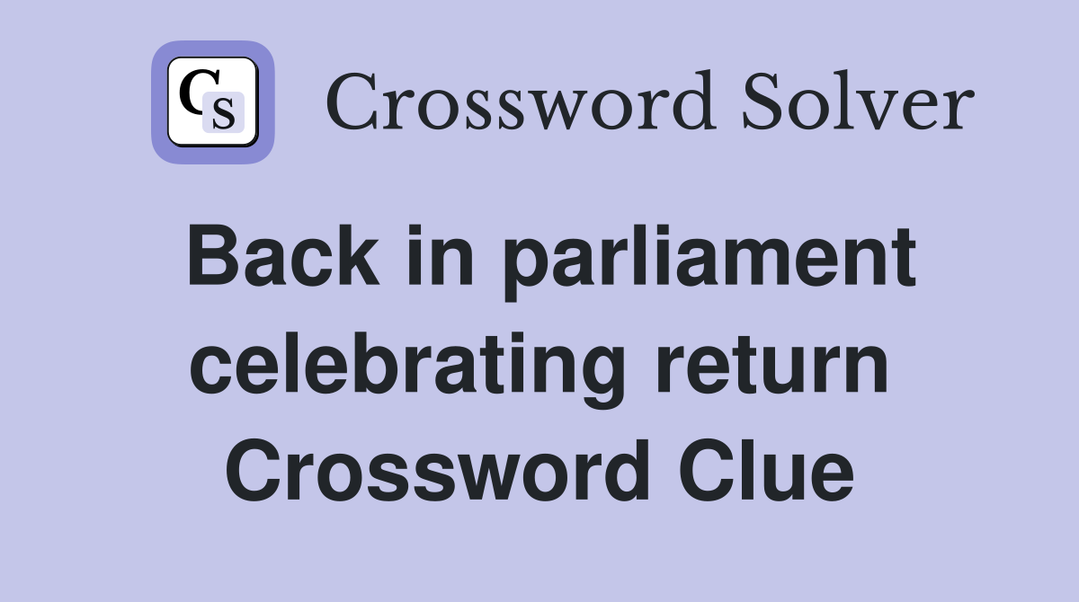 Back in parliament celebrating return Crossword Clue