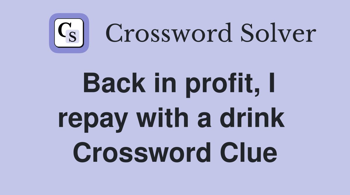 Back in profit, I repay with a drink  Crossword Clue