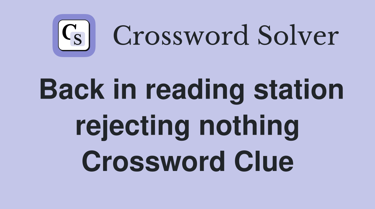 Back in reading station rejecting nothing Crossword Clue